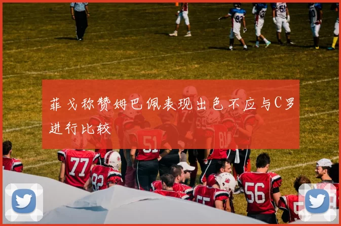 菲戈称赞姆巴佩表现出色不应与C罗进行比较