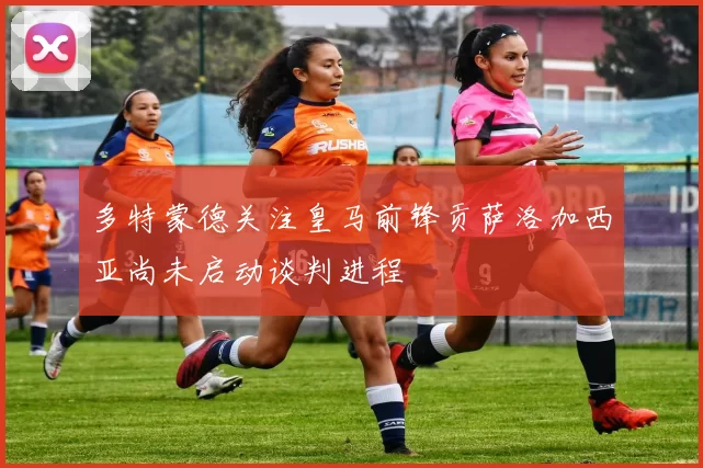 多特蒙德关注皇马前锋贡萨洛加西亚尚未启动谈判进程