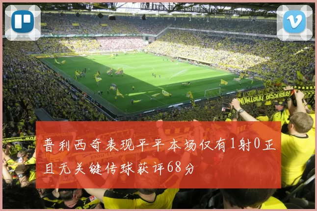 普利西奇表现平平本场仅有1射0正且无关键传球获评68分