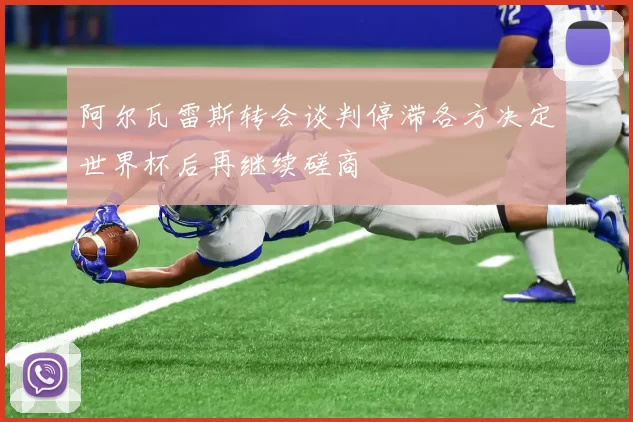 阿尔瓦雷斯转会谈判停滞各方决定世界杯后再继续磋商