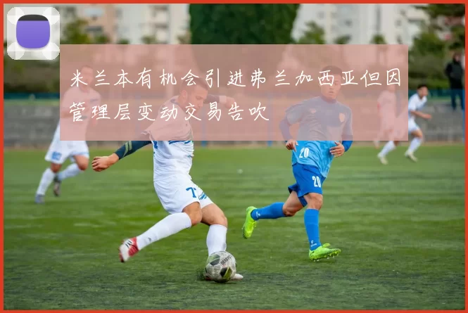 米兰本有机会引进弗兰加西亚但因管理层变动交易告吹
