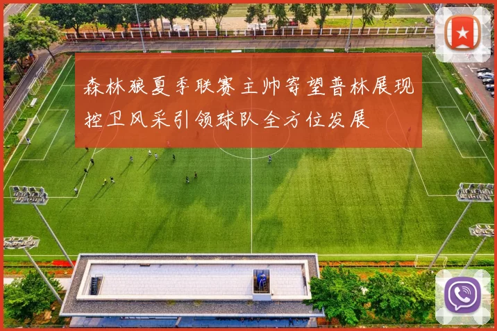森林狼夏季联赛主帅寄望普林展现控卫风采引领球队全方位发展