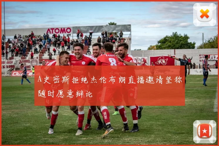 A史密斯拒绝杰伦布朗直播邀请坚称随时愿意辩论