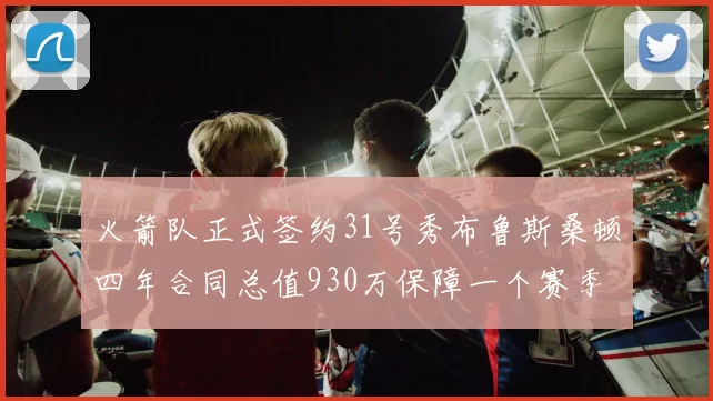 火箭队正式签约31号秀布鲁斯桑顿四年合同总值930万保障一个赛季