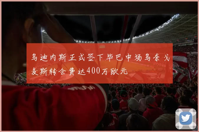 乌迪内斯正式签下毕巴中场乌奈戈麦斯转会费达400万欧元