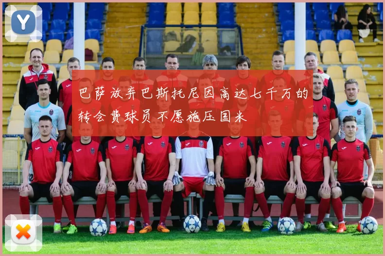 巴萨放弃巴斯托尼因高达七千万的转会费球员不愿施压国米